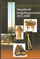 Bánszky Pál: Megújhodó faragóhagyomány 1973-1998