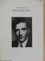 In memoriam Bay Zoltán BAY ZOLTÁN PÁLYÁJA ÉS PÉLDÁJA DOKUMENTUMOKBAN