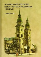 A ​Kiskunfélegyházi Szent István Plébánia 125 éve ( 1885 - 2010 ) könyv