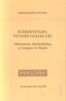Elérhetetlen, tündér csalfa cél (Vörösmarty tündérjátéka, a Csongor és Tünde) - Nemeskürty István