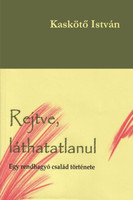 Rejtve, láthatatlanul - Egy rendhagyó család története - Kaskötő István