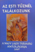 Az esti tűznél találkozunk - a Nagy Lajos társaság antalógiája 2007 - Gyimesi László (szerk.)