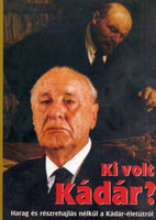 Ki volt Kádár? (Harag és részrehajlás nélkül a Kádár-életútról) - Rácz Árpád (szerk.)