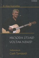 R. Kiss Kornélia: Micsoda útjaid voltak neked - Vallomások Cseh Tamásról (KÖNYV) (ÚJ)