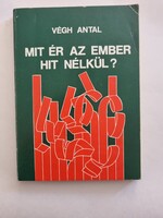 Végh Antal: Mit ér az ember hit nélkül? (Riportok, szociográfiák)