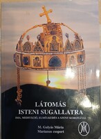 M.Gulyás Mária: Látomás isteni sugallatra - Ima, meditáció, elmélkedés a Szent koronával