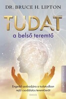 Dr. Bruce H. Lipton Tudat a belső teremtő Engedd szabadjára a tudatodban rejlő csodálatos teremtőerő