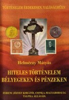 Helméczy József - Hiteles történelem bélyegeken és pénzeken (ÚJ)