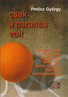 Petőcz György: Csak a narancs volt (A Fidesz története Fodor Gábor, Hegedűs István, Molnár Péter, Szelényi Zsuzsanna, Ungár Klára visszaemlékezésében)