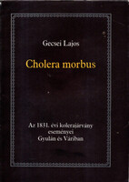 Gecsei Lajos: Cholera morbus-Az 1831. évi kolerajárvány eseményei Gyulán és Váriban