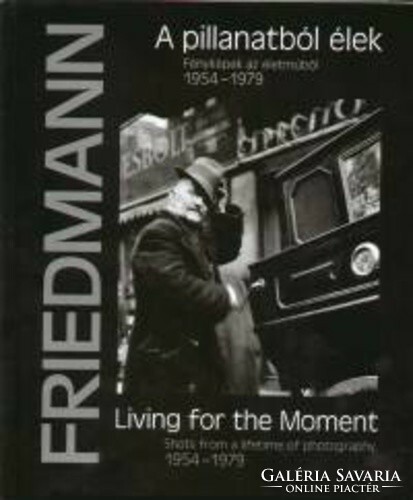 Friedmann Endre: A pillanatból élek - Fényképek az életműből, 1954–1979
