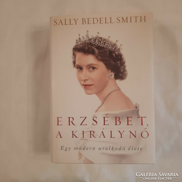 Sally Bedell Smith: Erzsébet, a királynő    Egy modern uralkodó élete  Alexandra 2013