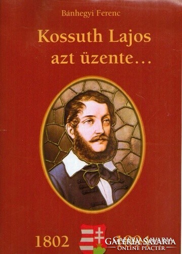 Bánhegyi Ferenc Kossuth ​Lajos azt üzente…Kossuth Lajos születésének 200. évfordulójára  „…s én lebo
